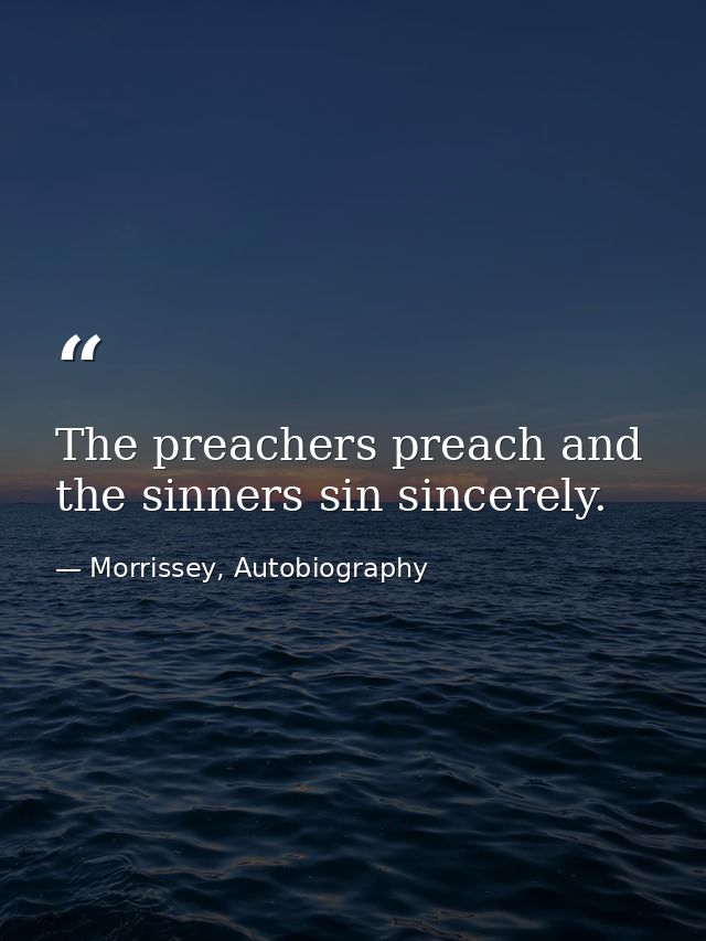 The preachers preach and the sinners sin sincerely. — Morrissey, Autobiography