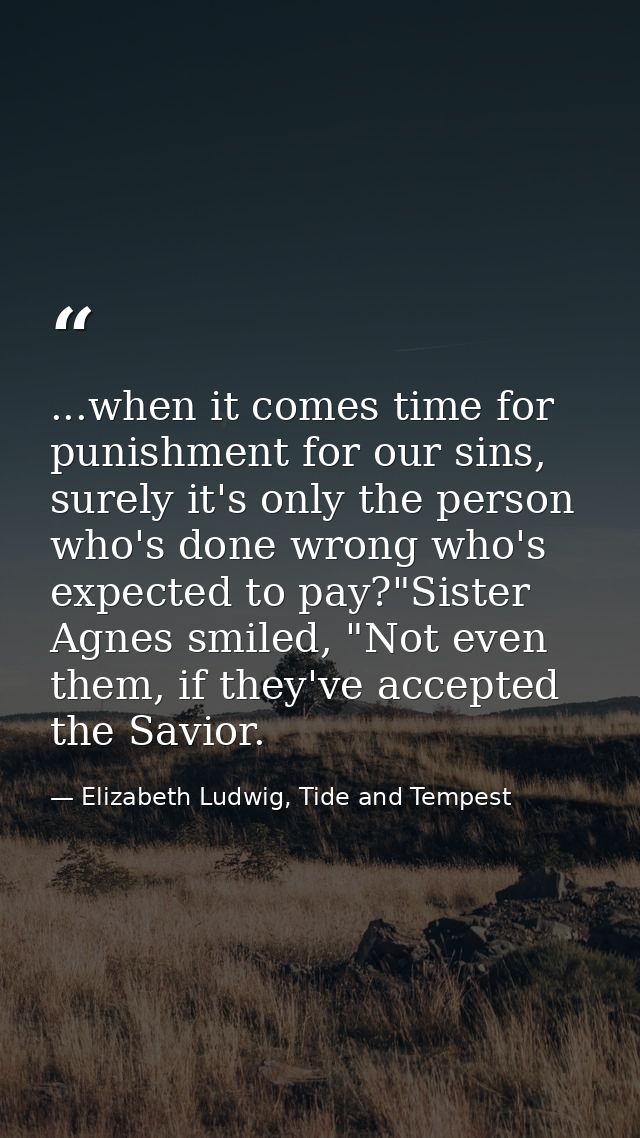 ...when it comes time for punishment for our sins, surely it's only the person who's done wrong who's expected to pay?"S — Elizabeth Ludwig, Tide and Tempest