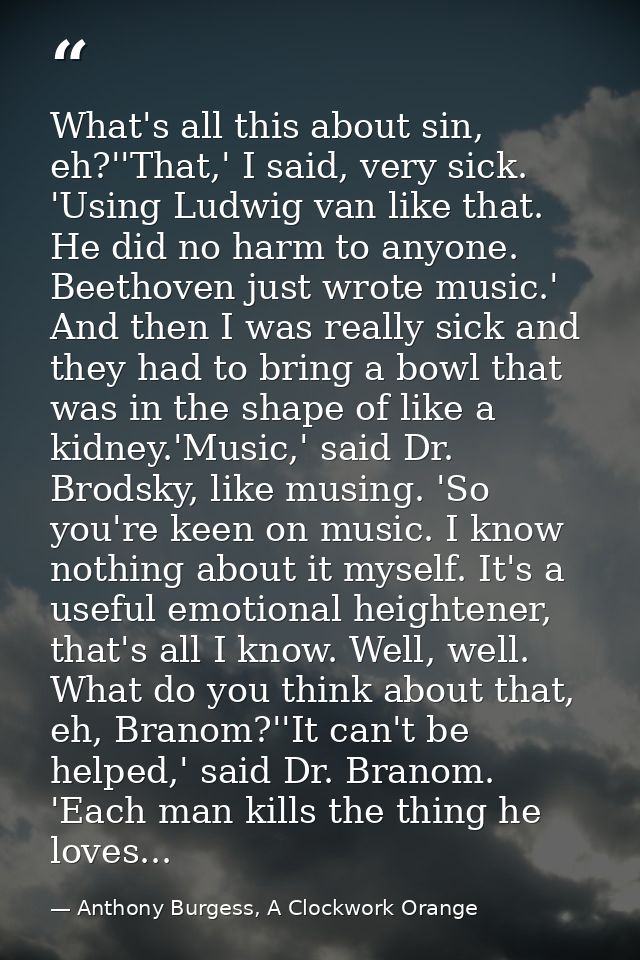 What's all this about sin, eh?''That,' I said, very sick. 'Using Ludwig van like that. He did no harm to anyone. Beethov — Anthony Burgess, A Clockwork Orange