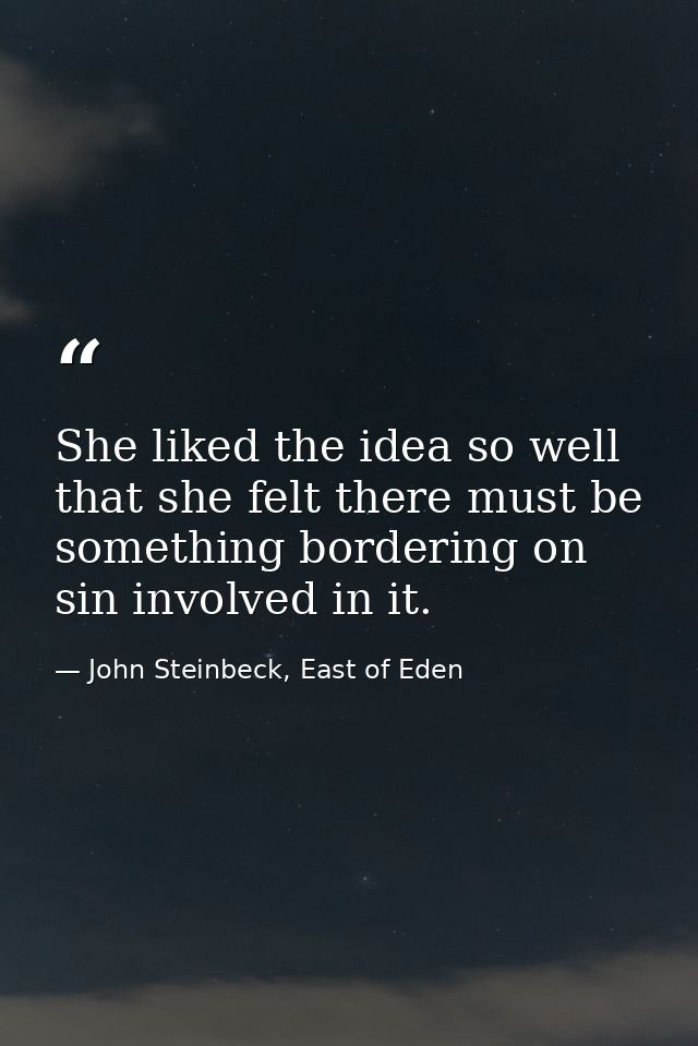 She liked the idea so well that she felt there must be something bordering on sin involved in it. — John Steinbeck, East of Eden