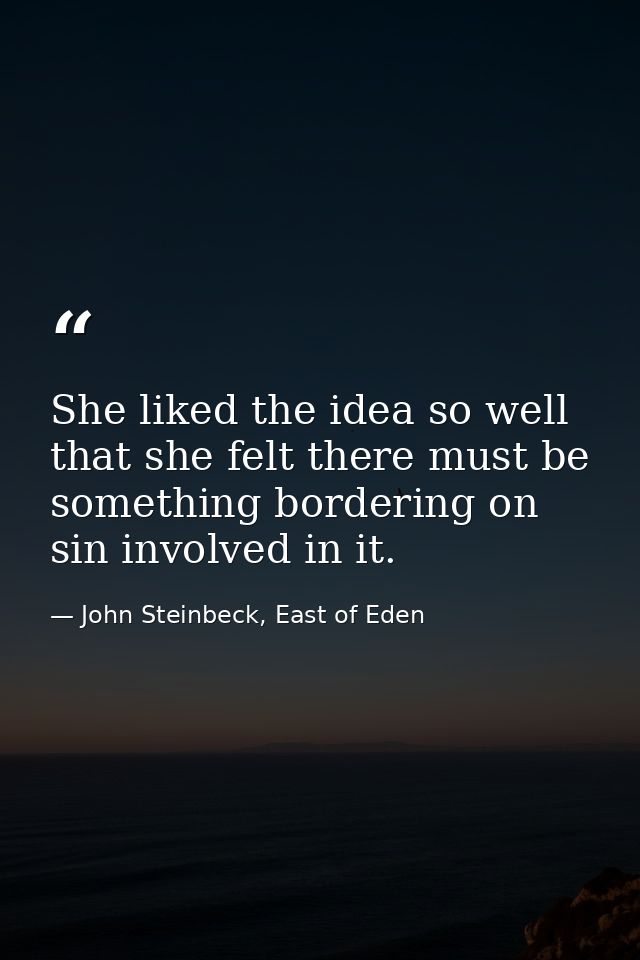 She liked the idea so well that she felt there must be something bordering on sin involved in it. — John Steinbeck, East of Eden