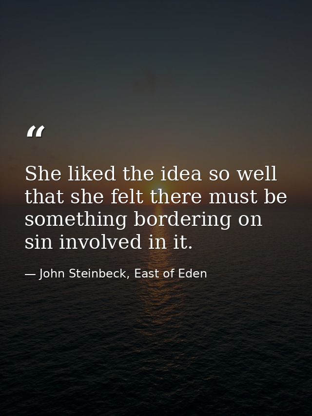 She liked the idea so well that she felt there must be something bordering on sin involved in it. — John Steinbeck, East of Eden