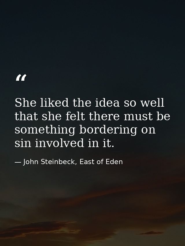 She liked the idea so well that she felt there must be something bordering on sin involved in it. — John Steinbeck, East of Eden