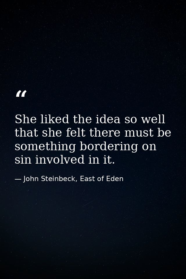 She liked the idea so well that she felt there must be something bordering on sin involved in it. — John Steinbeck, East of Eden