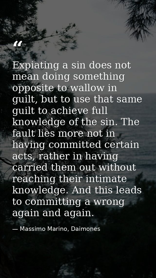 Expiating a sin does not mean doing something opposite to wallow in guilt, but to use that same guilt to achieve full kn — Massimo Marino, Daimones