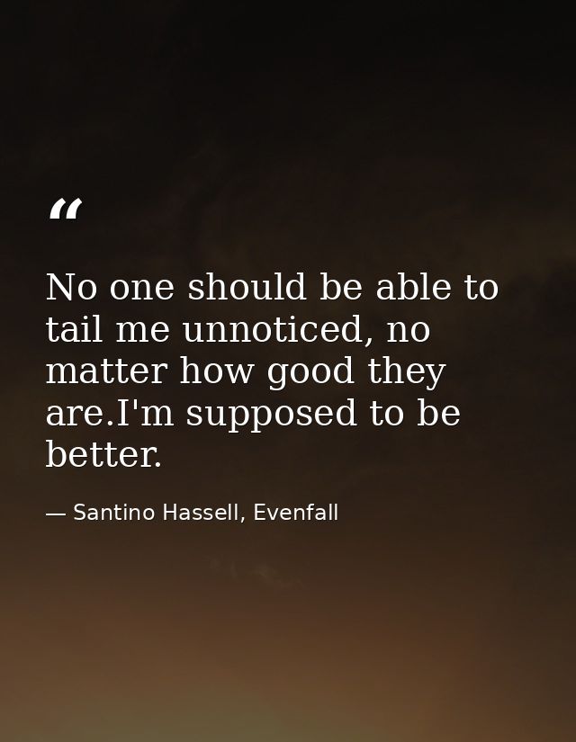 No one should be able to tail me unnoticed, no matter how good they are.I'm supposed to be better. — Santino Hassell, Evenfall
