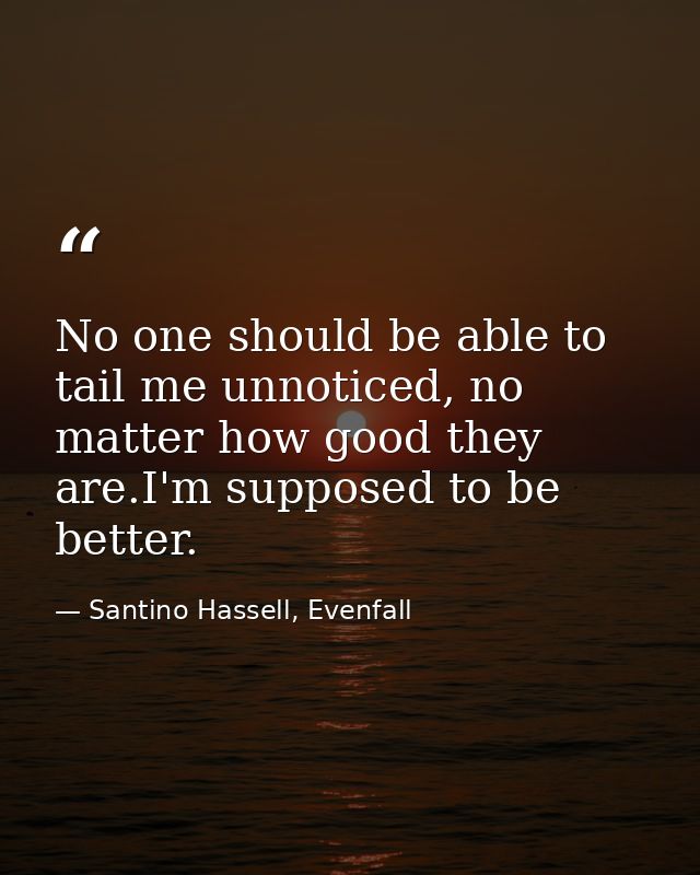 No one should be able to tail me unnoticed, no matter how good they are.I'm supposed to be better. — Santino Hassell, Evenfall