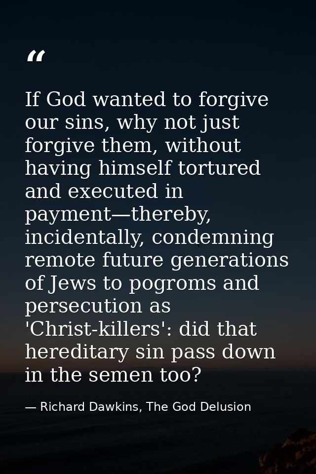 If God wanted to forgive our sins, why not just forgive them, without having himself tortured and executed in payment—th — Richard Dawkins, The God Delusion