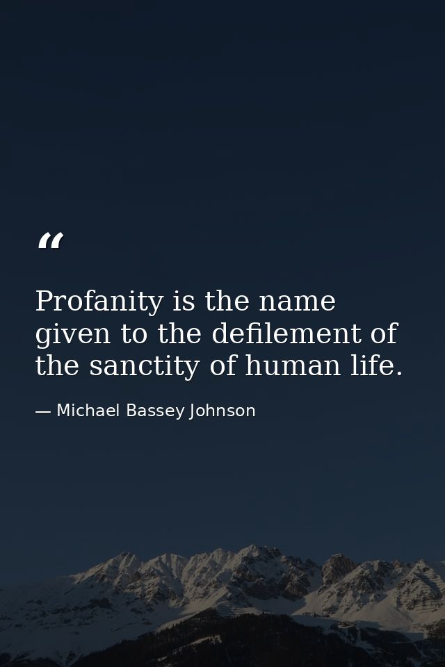 Profanity is the name given to the defilement of the sanctity of human life. — Michael Bassey Johnson