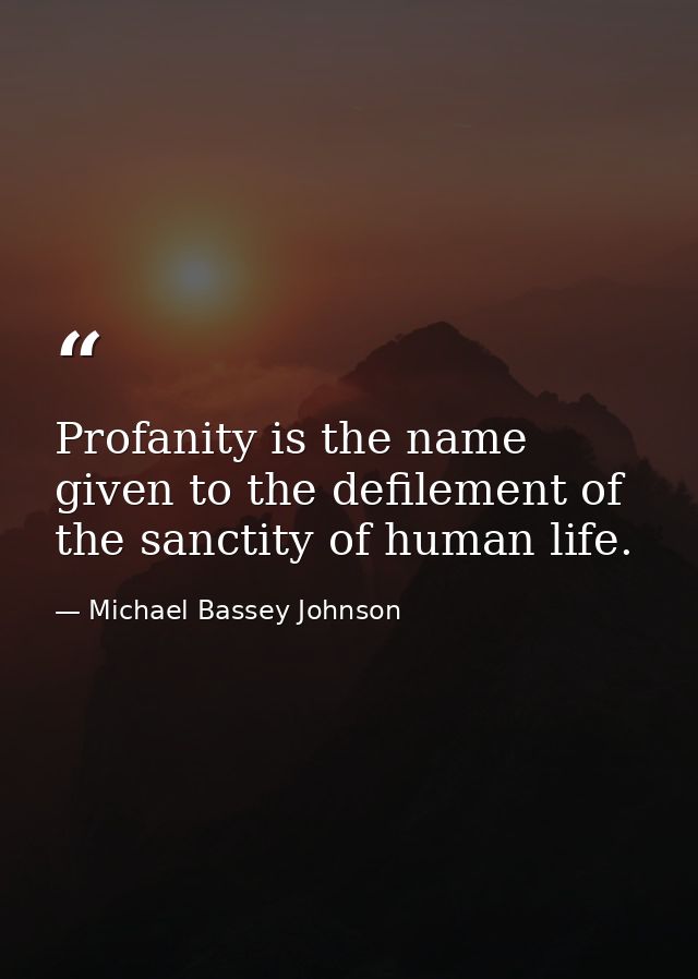 Profanity is the name given to the defilement of the sanctity of human life. — Michael Bassey Johnson