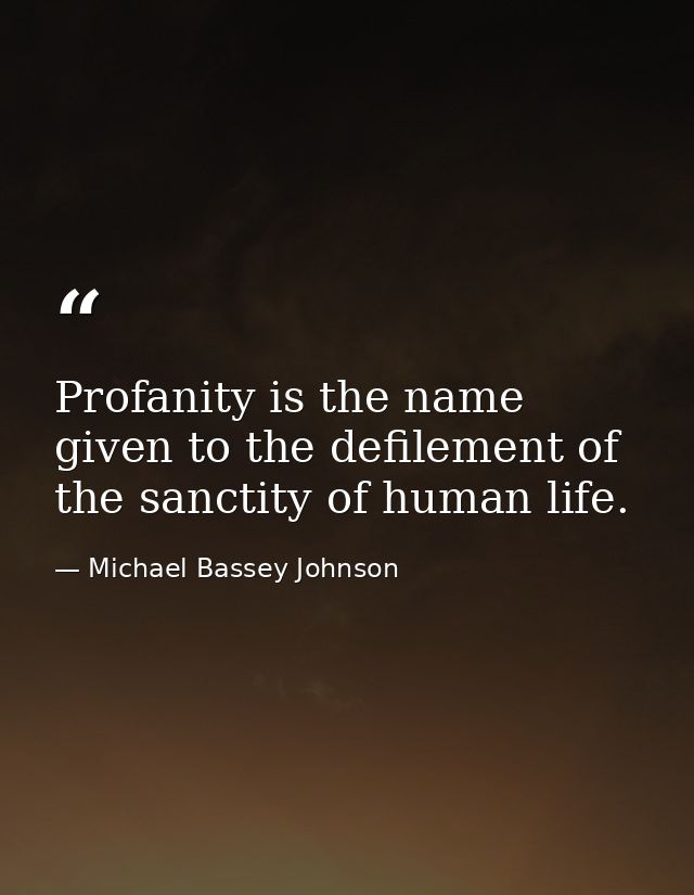 Profanity is the name given to the defilement of the sanctity of human life. — Michael Bassey Johnson