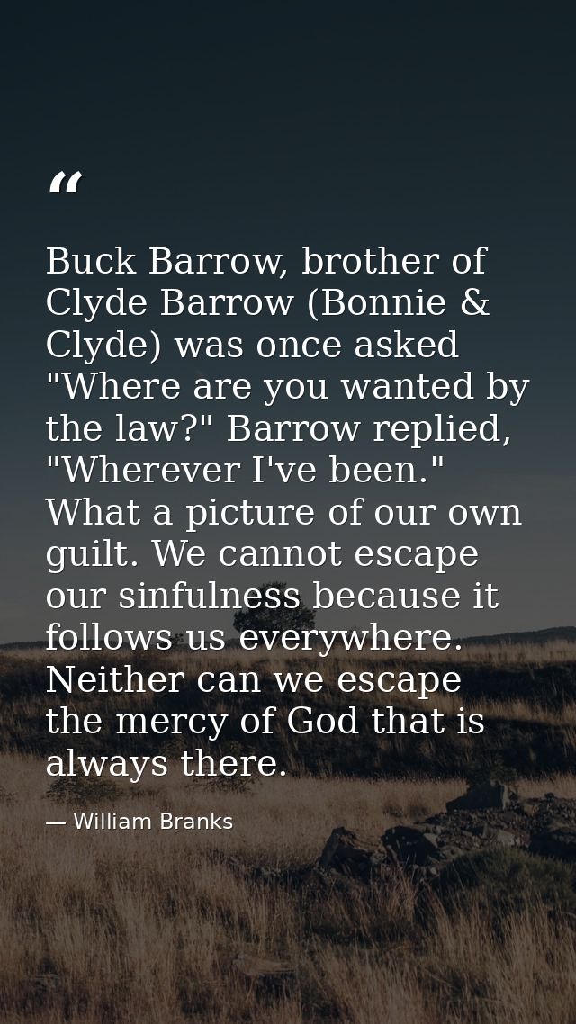 Buck Barrow, brother of Clyde Barrow (Bonnie & Clyde) was once asked "Where are you wanted by the law?" Barrow replied,  — William Branks
