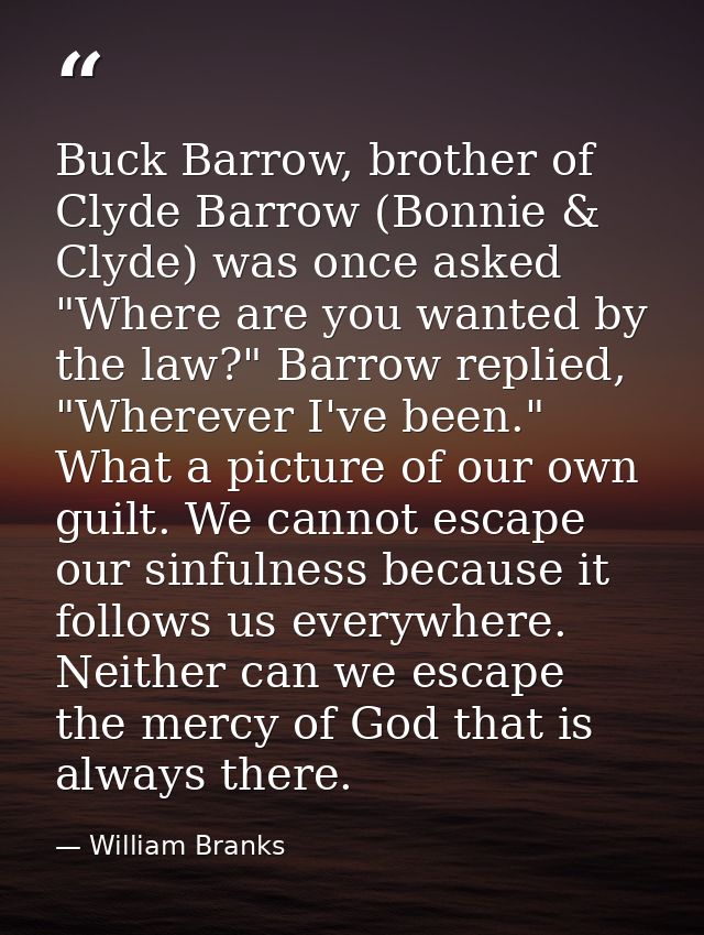Buck Barrow, brother of Clyde Barrow (Bonnie & Clyde) was once asked "Where are you wanted by the law?" Barrow replied,  — William Branks
