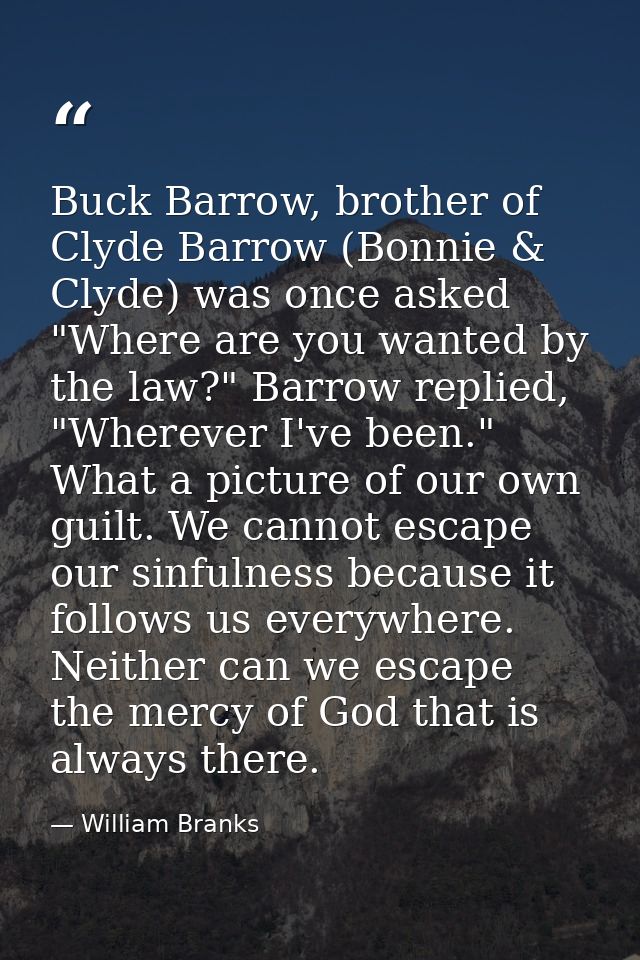Buck Barrow, brother of Clyde Barrow (Bonnie & Clyde) was once asked "Where are you wanted by the law?" Barrow replied,  — William Branks