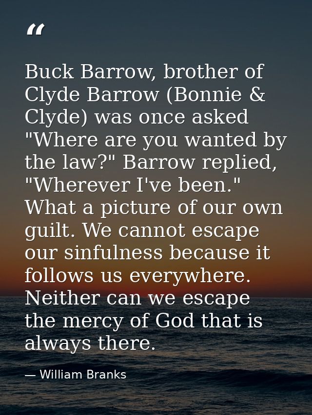 Buck Barrow, brother of Clyde Barrow (Bonnie & Clyde) was once asked "Where are you wanted by the law?" Barrow replied,  — William Branks