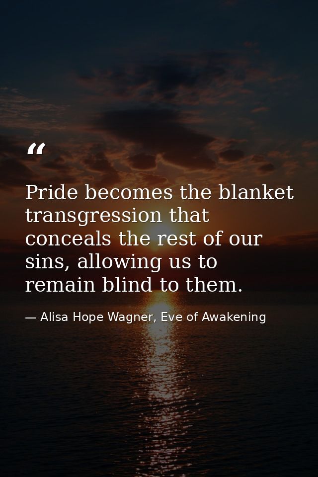 Pride becomes the blanket transgression that conceals the rest of our sins, allowing us to remain blind to them. — Alisa Hope Wagner, Eve of Awakening