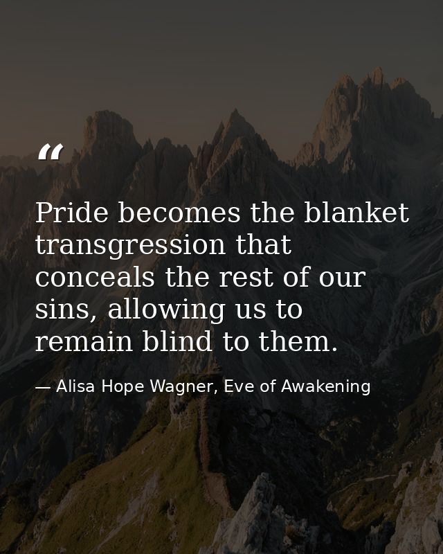 Pride becomes the blanket transgression that conceals the rest of our sins, allowing us to remain blind to them. — Alisa Hope Wagner, Eve of Awakening