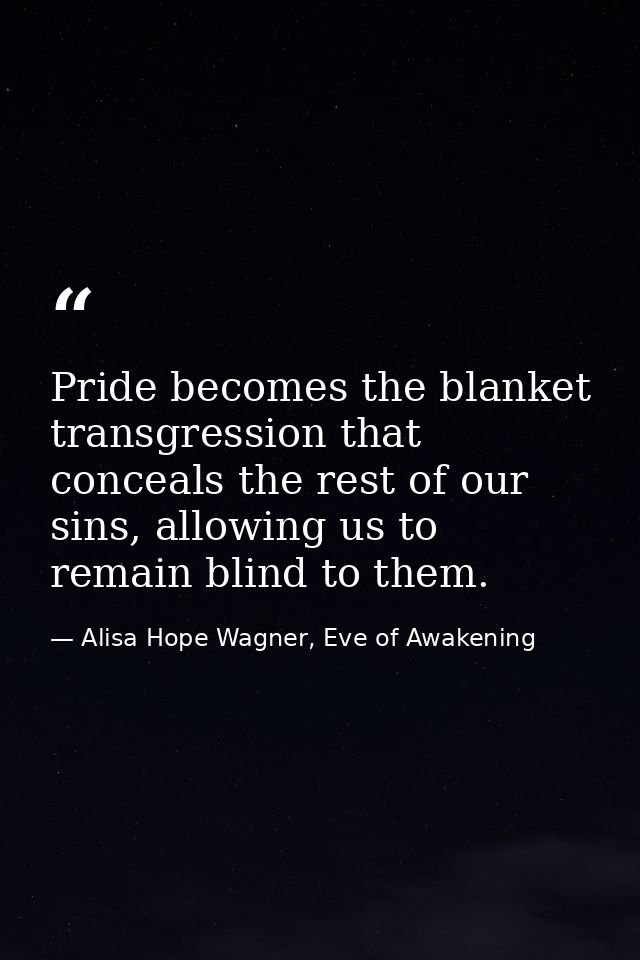 Pride becomes the blanket transgression that conceals the rest of our sins, allowing us to remain blind to them. — Alisa Hope Wagner, Eve of Awakening