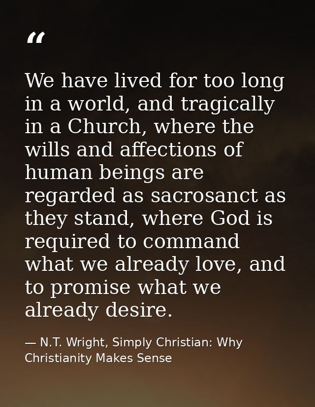 We have lived for too long in a world, and tragically in a Church, where the wills and affections of human beings are re — N.T. Wright, Simply Christian: Why Christianity Makes Sense