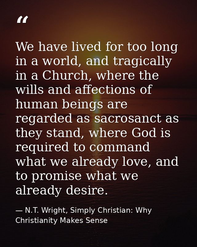 We have lived for too long in a world, and tragically in a Church, where the wills and affections of human beings are re — N.T. Wright, Simply Christian: Why Christianity Makes Sense