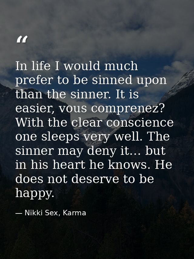 In life I would much prefer to be sinned upon than the sinner. It is easier, vous comprenez? With the clear conscience o — Nikki Sex, Karma
