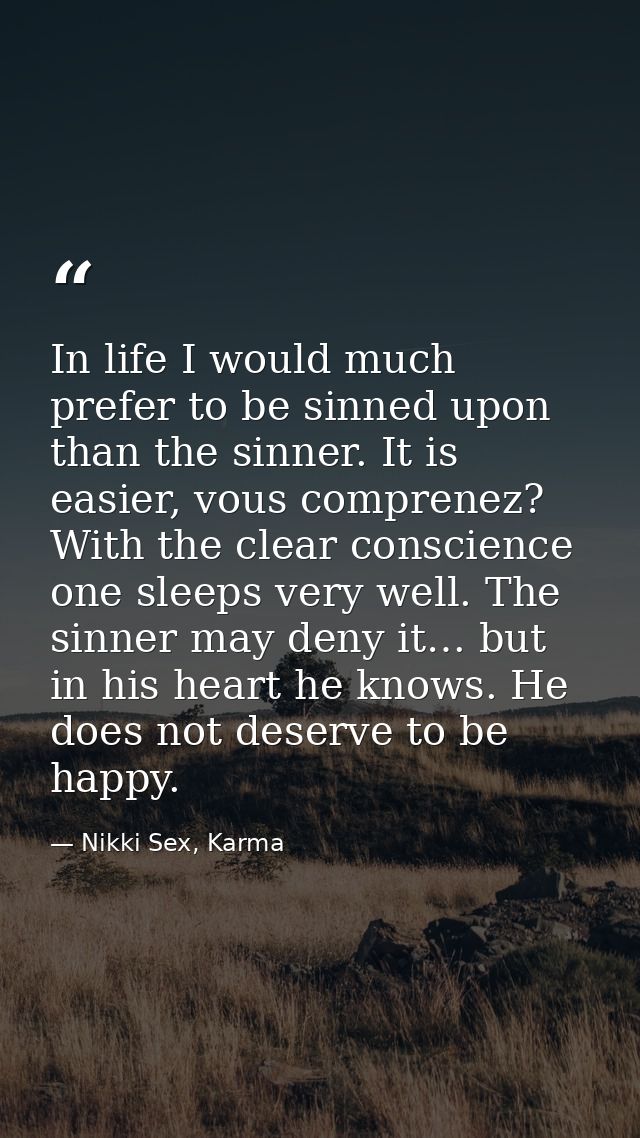 In life I would much prefer to be sinned upon than the sinner. It is easier, vous comprenez? With the clear conscience o — Nikki Sex, Karma