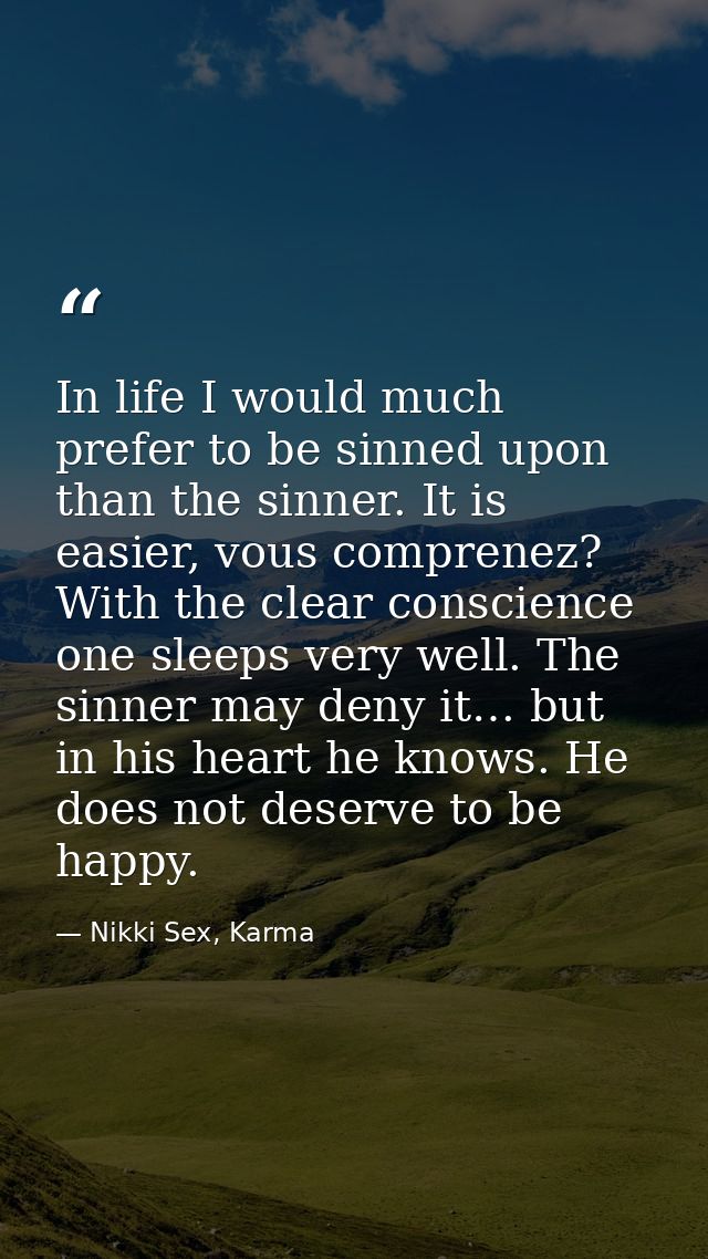 In life I would much prefer to be sinned upon than the sinner. It is easier, vous comprenez? With the clear conscience o — Nikki Sex, Karma