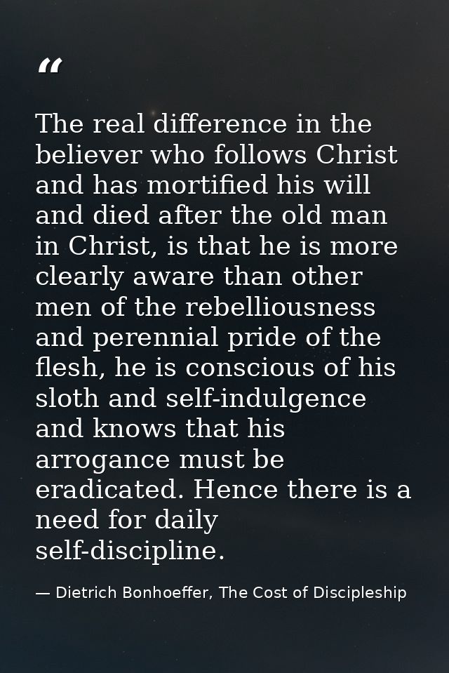 The real difference in the believer who follows Christ and has mortified his will and died after the old man in Christ,  — Dietrich Bonhoeffer, The Cost of Discipleship