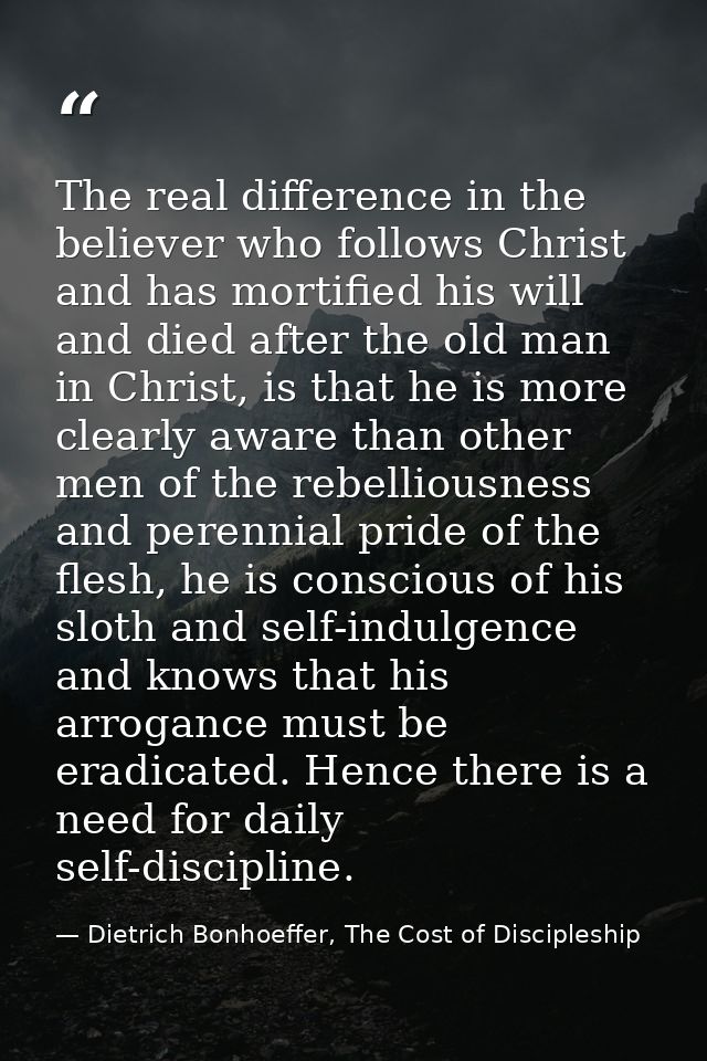 The real difference in the believer who follows Christ and has mortified his will and died after the old man in Christ,  — Dietrich Bonhoeffer, The Cost of Discipleship