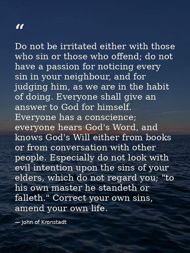 Do not be irritated either with those who sin or those who offend; do not have a passion for noticing every sin in your  — John of Kronstadt