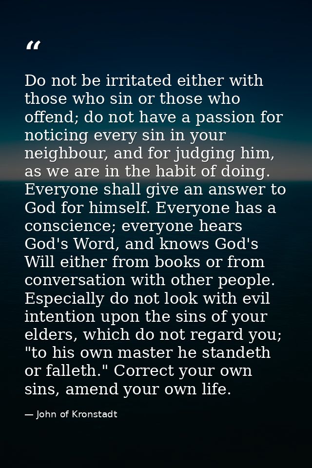 Do not be irritated either with those who sin or those who offend; do not have a passion for noticing every sin in your  — John of Kronstadt