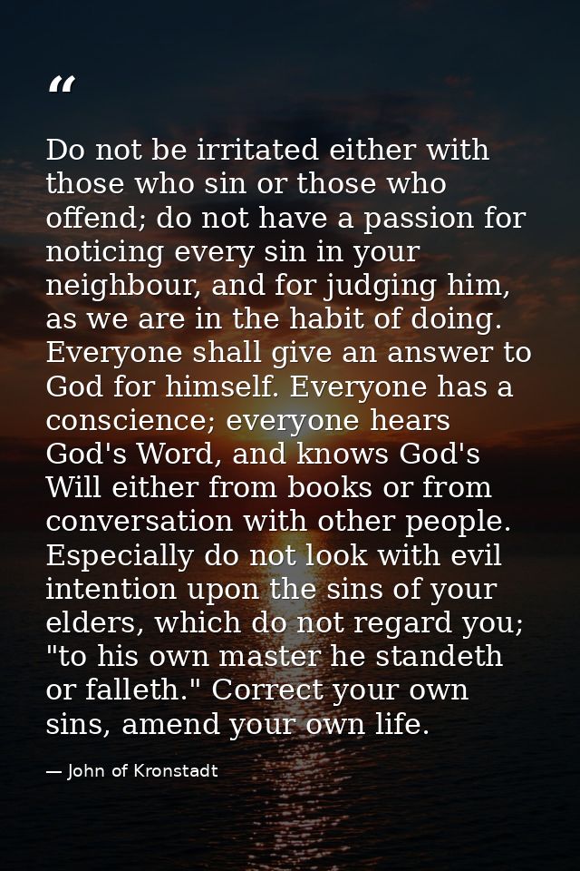 Do not be irritated either with those who sin or those who offend; do not have a passion for noticing every sin in your  — John of Kronstadt