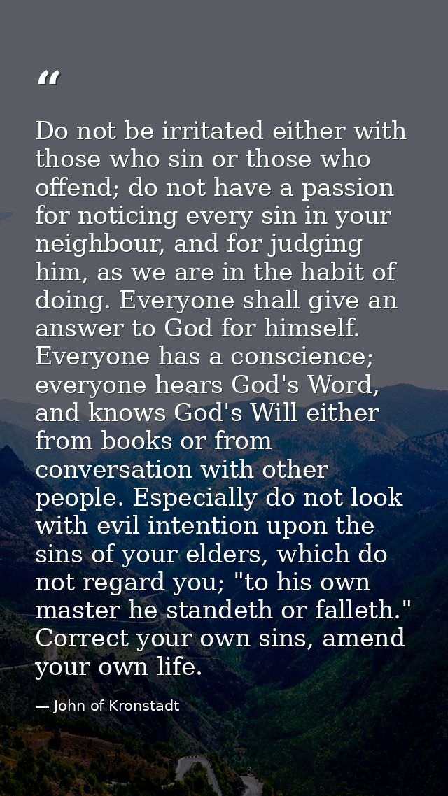 Do not be irritated either with those who sin or those who offend; do not have a passion for noticing every sin in your  — John of Kronstadt
