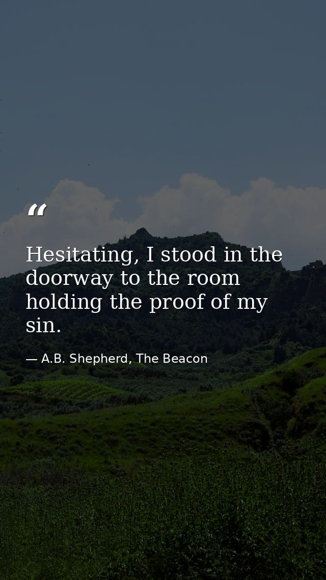 Hesitating, I stood in the doorway to the room holding the proof of my sin. — A.B. Shepherd, The Beacon