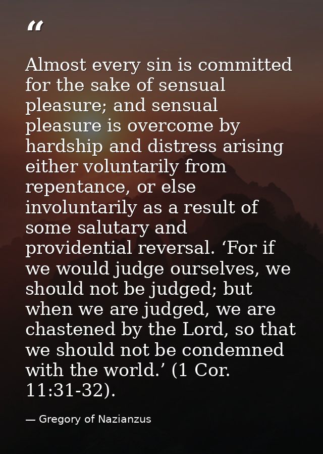 Almost every sin is committed for the sake of sensual pleasure; and sensual pleasure is overcome by hardship and distres — Gregory of Nazianzus