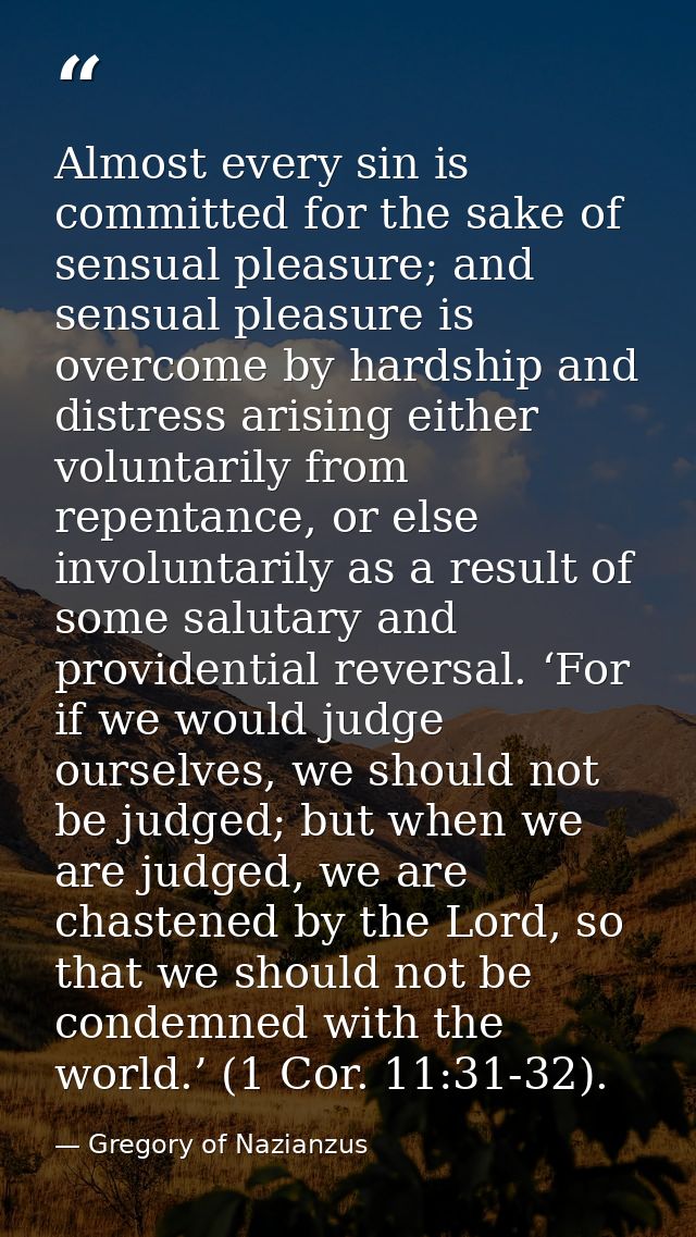 Almost every sin is committed for the sake of sensual pleasure; and sensual pleasure is overcome by hardship and distres — Gregory of Nazianzus