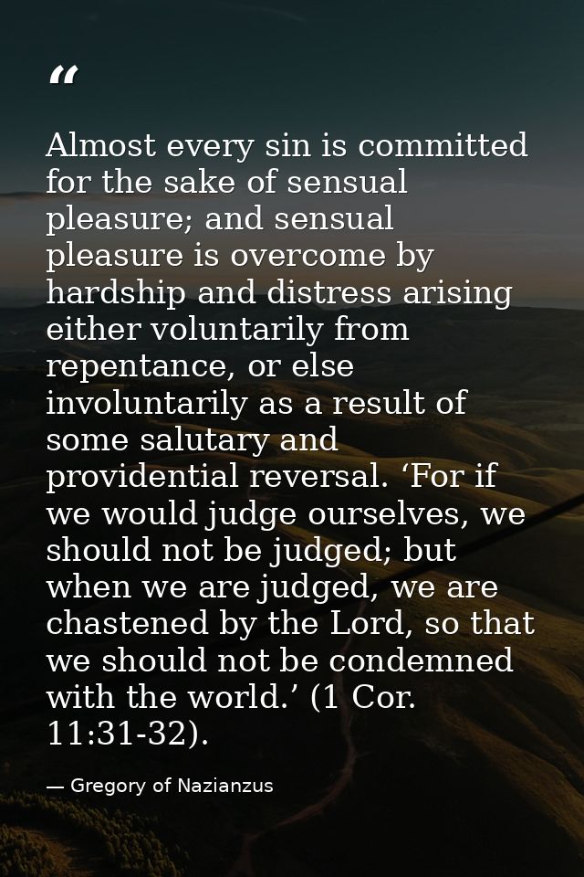 Almost every sin is committed for the sake of sensual pleasure; and sensual pleasure is overcome by hardship and distres — Gregory of Nazianzus