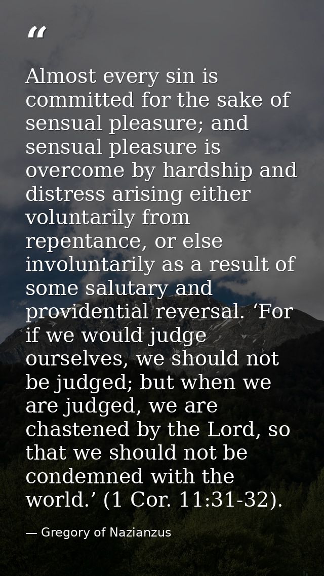 Almost every sin is committed for the sake of sensual pleasure; and sensual pleasure is overcome by hardship and distres — Gregory of Nazianzus