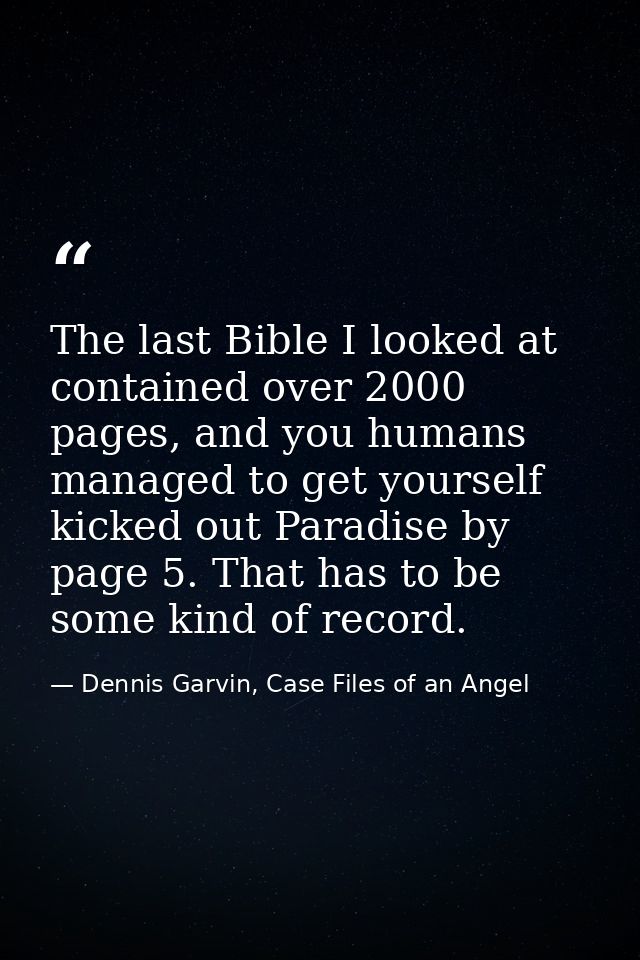 The last Bible I looked at contained over 2000 pages, and you humans managed to get yourself kicked out Paradise by page — Dennis Garvin, Case Files of an Angel