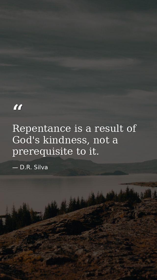Repentance is a result of God's kindness, not a prerequisite to it. — D.R. Silva