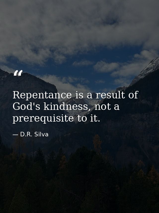 Repentance is a result of God's kindness, not a prerequisite to it. — D.R. Silva