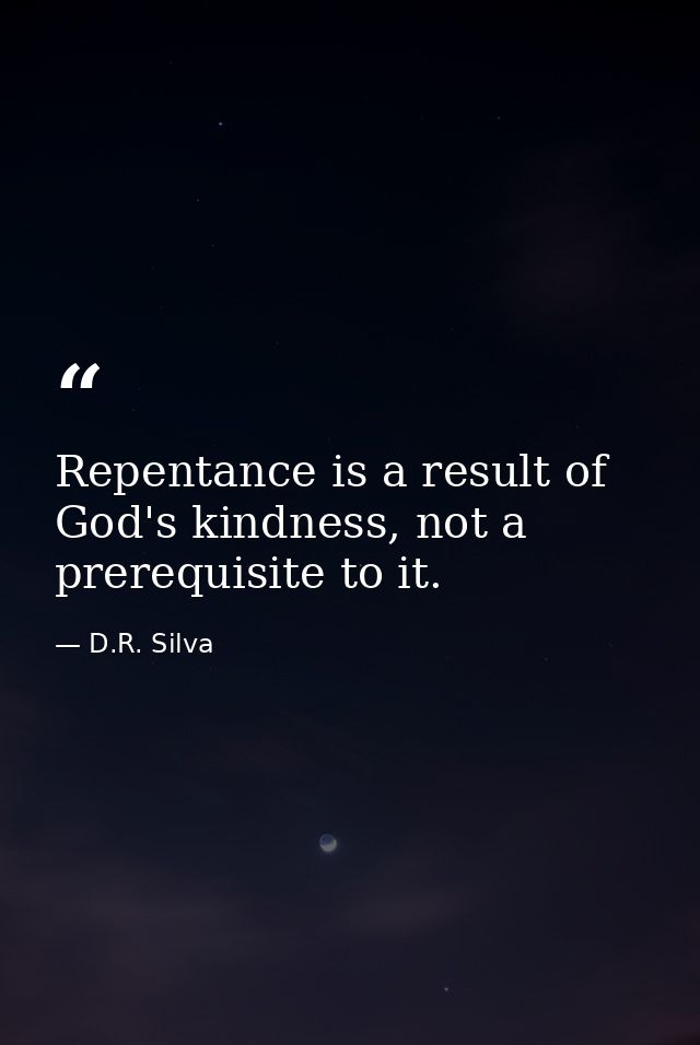 Repentance is a result of God's kindness, not a prerequisite to it. — D.R. Silva