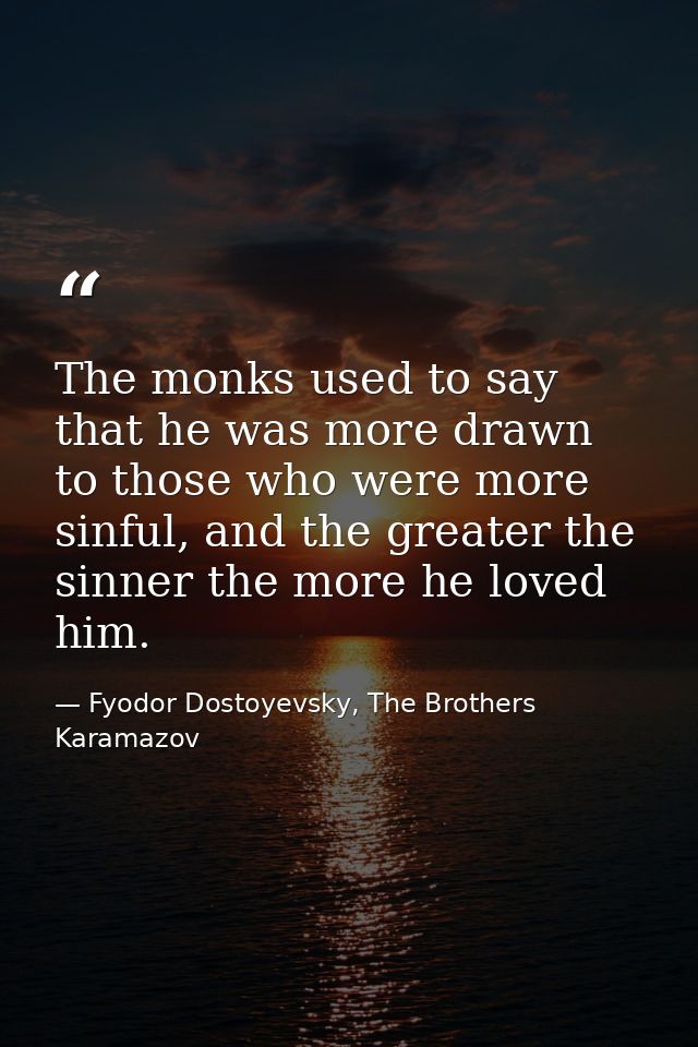 The monks used to say that he was more drawn to those who were more sinful, and the greater the sinner the more he loved — Fyodor Dostoyevsky, The Brothers Karamazov