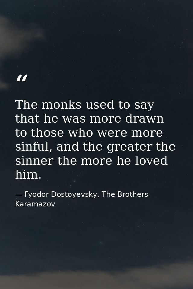 The monks used to say that he was more drawn to those who were more sinful, and the greater the sinner the more he loved — Fyodor Dostoyevsky, The Brothers Karamazov