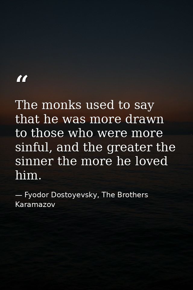 The monks used to say that he was more drawn to those who were more sinful, and the greater the sinner the more he loved — Fyodor Dostoyevsky, The Brothers Karamazov