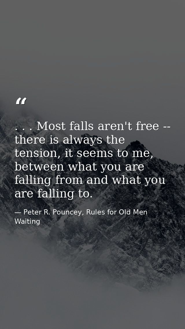 . . . Most falls aren't free -- there is always the tension, it seems to me, between what you are falling from and what  — Peter R. Pouncey, Rules for Old Men Waiting