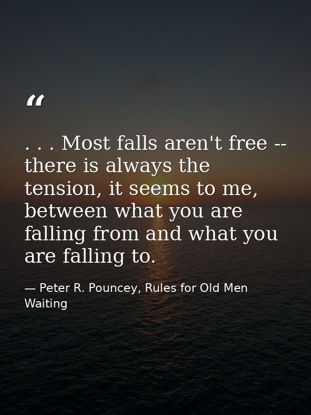 . . . Most falls aren't free -- there is always the tension, it seems to me, between what you are falling from and what  — Peter R. Pouncey, Rules for Old Men Waiting