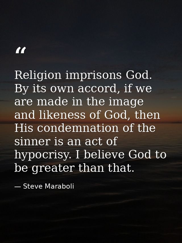 Religion imprisons God. By its own accord, if we are made in the image and likeness of God, then His condemnation of the — Steve Maraboli