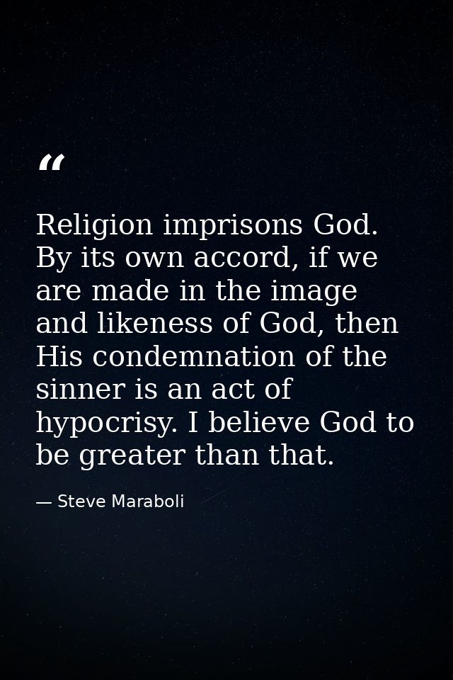 Religion imprisons God. By its own accord, if we are made in the image and likeness of God, then His condemnation of the — Steve Maraboli