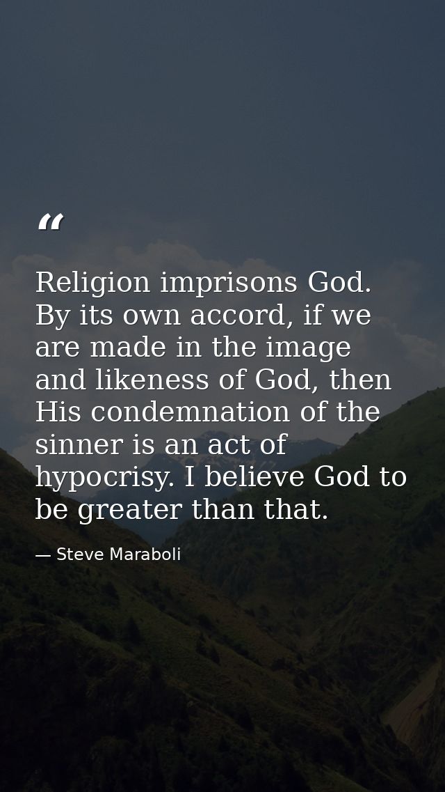 Religion imprisons God. By its own accord, if we are made in the image and likeness of God, then His condemnation of the — Steve Maraboli